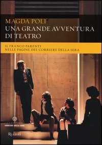 Una grande avventura di teatro - Il Franco Parenti nelle pagine del &laquo;Corriere della Sera&raquo;