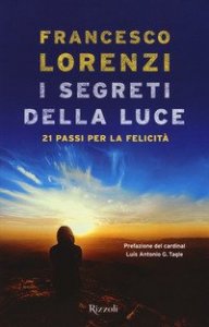 I segreti delle luce. 21 passi per la felicit&agrave;