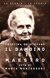 Il bambino &egrave; il maestro. Vita di Maria Montessori