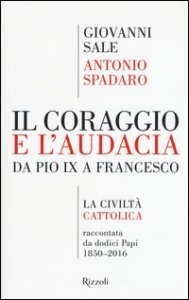 Il coraggio e l'audacia. Da Pio IX a Francesco. &laquo;La Civilt&agrave; Cattolica&raquo; raccontata da dodici Papi 1850-2016