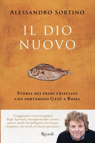 Il Dio nuovo. Storia dei primi cristiani che portarono Ges&ugrave; a Roma