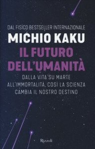 Il futuro dell'umanit&agrave;. Dalla vita su Marte all'immortalit&agrave;, cos&igrave; la scienza cambia il nostro destino