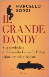 Il grande dandy - Vita spericolata di Raimondo Lanza di Trabia, ultimo principe siciliano