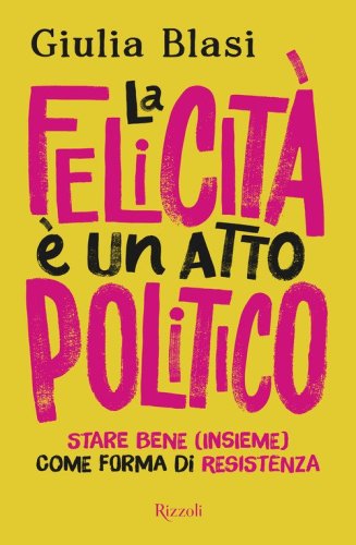 La felicit&agrave; &egrave; un atto politico. Stare bene (insieme) come forma di resistenza