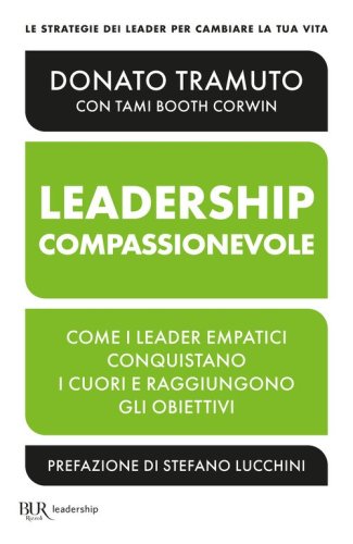 La leadership compassionevole. Come i leader empatici conquistano i cuori e raggiungono gli obiettivi