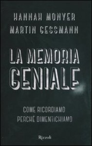 La memoria geniale. Come ricordiamo. Perch&eacute; dimentichiamo
