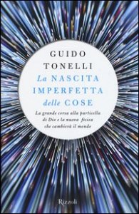La nascita imperfetta delle cose. La grande corsa alla particella di Dio e la nuova fisica che cambier&agrave; il mondo