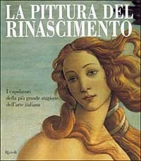 La pittura del Rinascimento - I capolavori della pi&ugrave; grande stagione dell'arte italiana