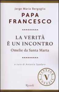 La verit&agrave; &egrave; un incontro. Omelie da Santa Marta