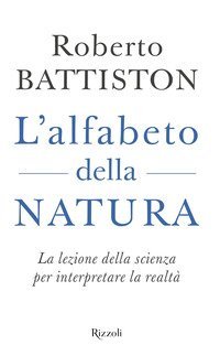 L'alfabeto della natura. La lezione della scienza per interpretare la realt&agrave;