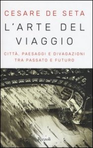 L'arte del viaggio. Citt&agrave;, paesaggi e divagazioni tra passato e futuro