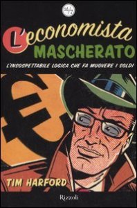 L'economista mascherato - L'insospettabile logica che fa muovere i soldi