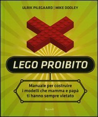 Lego proibito - Manuale per costruire i modelli che mamma e pap&agrave; ti hanno sempre vietato