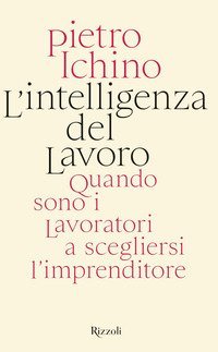L'intelligenza del lavoro. Quando sono i lavoratori a scegliersi l'imprenditore