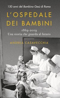 L'ospedale dei bambini. 1869-2019. Una storia che guarda al futuro. 150 anni del Bambino Ges&ugrave; di Roma