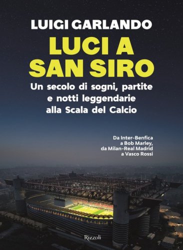 Luci a San Siro. Un secolo di sogni, partite e notti leggendarie alla Scala del Calcio