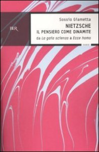 Nietzsche. Il pensiero come la dinamite. Da &laquo;La gaia scienza&raquo; a &laquo;Ecce homo&raquo;