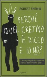 Perch&eacute; quel cretino &egrave; ricco e io no? Le regole per fare soldi senza essere dei geni