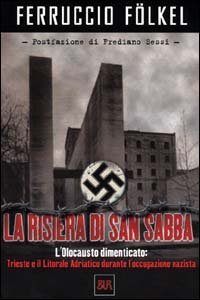 La risiera di San Sabba. L'olocausto dimenticato: Trieste e il litorale adriatico durante l'occupazione nazista