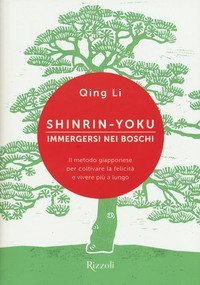 Shinrin-yoku. Immergersi nei boschi. Il metodo giapponese per coltivare la felicit&agrave; e vivere pi&ugrave; a lungo
