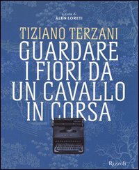 Tiziano Terzani. Guardare i fiori da un cavallo in corsa