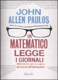Un matematico legge i giornali - Difendersi con la logica dai trucchi dell'informazione