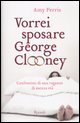Vorrei sposare George Clooney. Confessioni di una ragazza di mezza et&agrave;
