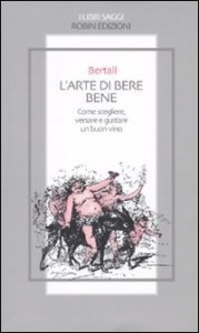L'arte di bere bene - Come scegliere, versare e gustare un buon vino