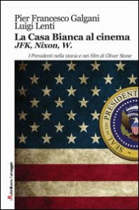 La casa bianca al cinema. JFK, Nixon, W. I presidenti nella storia e nei film di Oliver Stone