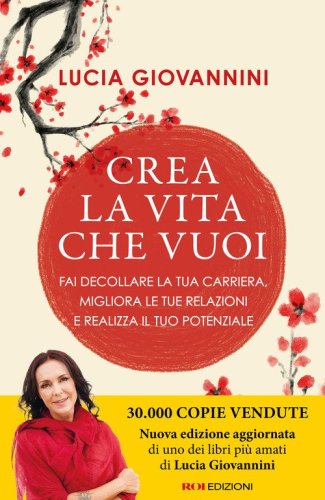 Crea la vita che vuoi. Fai decollare la tua carriera, migliora le tue relazioni e realizza il tuo potenziale
