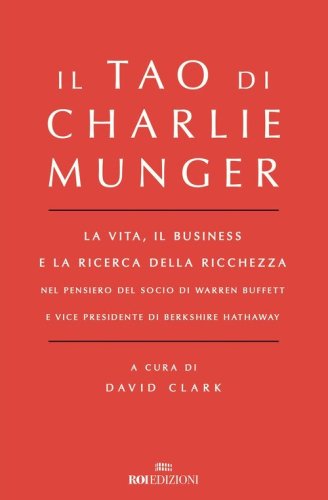 Il Tao di Charlie Munger. La vita, il business e la ricerca della ricchezza nel pensiero del socio di Warren Buffett e vice presidente di Berkshire Hathaway