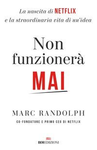 Non funzionerà mai. La nascita di Netflix e la straordinaria vita di un'idea