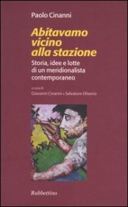 Abitavamo vicino alla stazione. Storia, idee e lotte di un meridionalista contemporaneo