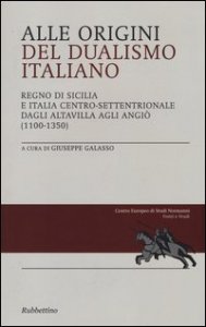 Alle origini del dualismo italiano. Regno di Sicilia e Italia centro settentrionale dagli Altavilla agli Angi&ograve; (1100-1350)