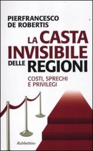 La casta invisibile delle regioni - Costi, sprechi e privilegi