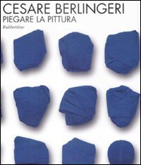 Cesare Berlingeri - Piegare la pittura. Catalogo della mostra (Rende, 20 maggio-10 giugno 2009)