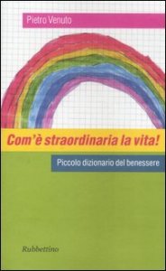 Com'&egrave; straordinaria la vita! Piccolo dizionario del benessere