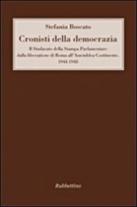 Cronisti della democrazia - Il sindacato della Stampa Parlamentare dalla liberazione di Roma all'Assemblea Costituente. 1944-1948