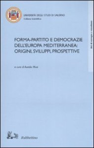 Forma-partito e democrazie dell'Europa mediterranea: origini, sviluppi, prospettive - Atti del convegno (Fisciano-Maiori, 13-14 ottobre 2005)