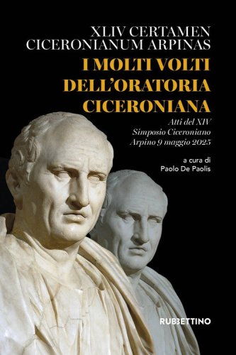 I molti volti dell'oratoria ciceroniana. XLIV Certamen Ciceronianum Arpinas. Atti del XIV Simposio Ciceroniano (Arpino, 9 maggio 2025)