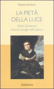 La piet&agrave; della luce - Maria Zambrano dinanzi ai luoghi della pittura