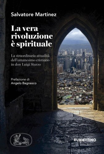 La vera rivoluzione &egrave; spirituale. La straordinaria attualit&agrave; dell'umanesimo cristiano in don Luigi Sturzo