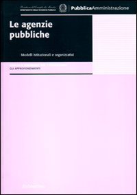 Le agenzie pubbliche - Modelli istituzionali e organizzativi. Analisi e strumenti per l'innovazione. Gli approfondimenti
