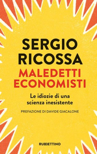 Maledetti economisti. Le idiozie di una scienza inesistente