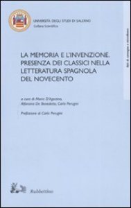 La memoria e l'invenzione - Presenza dei classici nella letteratura spagnola del Novecento. Atti del convegno (Salerno, 6-7 aprile 2006)