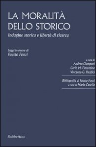 La moralit&agrave; dello storico - Indagine storica e libert&agrave; di ricerca. Saggi in onore di Fausto Fonzi