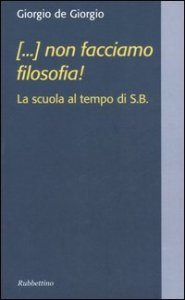 ( - ..) non facciamo filosofia! La scuola al tempo di S.B.