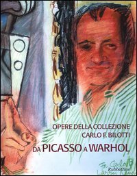 Opere della collezione Carlo F - Bilotti. Da Picasso a Warhol. Catalogo della mostra (Cosenza, 13 marzo-30 giugno 2005)