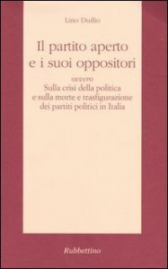 Il partito aperto e i suoi oppositori ovvero sulla crisi della politica e sulla morte e trasfigurazione dei partiti politici in Italia