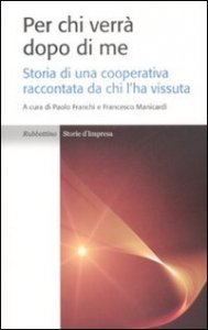 Per chi verr&agrave; dopo di me. Storia di una cooperativa raccontata da chi l'ha vissuta